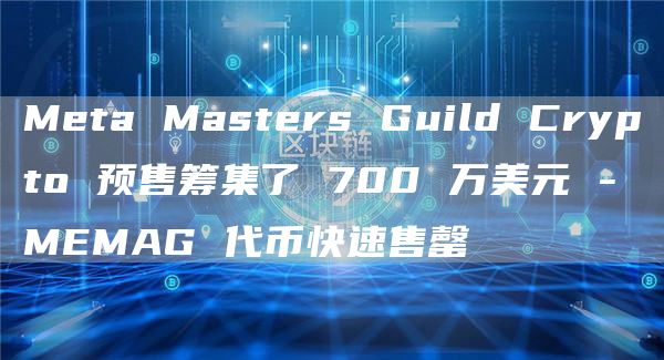Meta Masters Guild Crypto 预售筹集了 700 万美元 - MEMAG 代币快速售罄-第1张图片-交易所